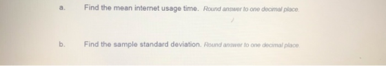 a. Find the mean internet usage time. Round answer to one decimal place. b. Find the sample standard deviation. Round answer