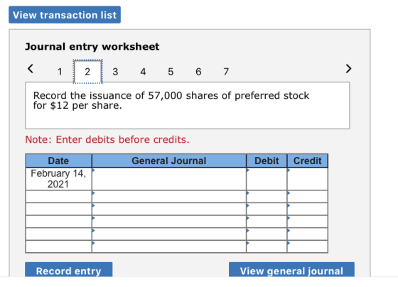 View transaction list Journal entry worksheet < 1 2 3 4 5 6 7 Record the issuance of 57,000 shares of preferred stock for $12