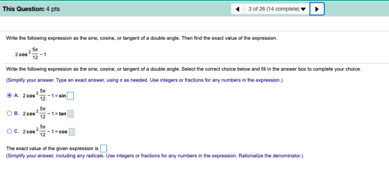 This Question: 4 pts 3 of 26 (14 complete) Write the following expression as the sine, cosine, or tangent of a double angle.