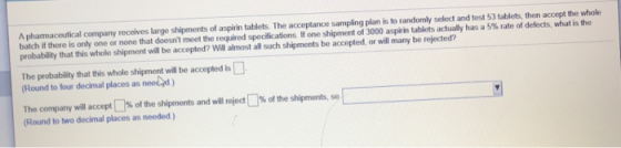 A phamaceutical company receives large shipments of aspirin tablets. The acceptance sampling plan is to randomly select and t