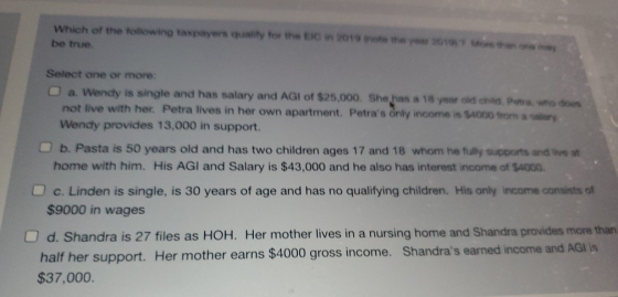 Which of the following taxpayers quality for the EC in 2019 not the year 2019 Show be true Select one or more: a. Wendy is si
