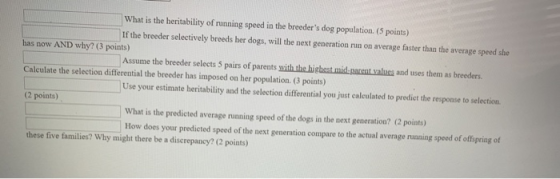 What is the heritability of running speed in the breeders dog population. (5 points) If the breeder selectively breeds her d