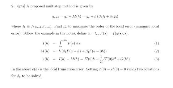 2. f6pts) A proposed multistep method is given by Yn+1 = Yn + M(h) = Yn +h(Bifi + B3f3) where fk = f(yn-k, tn-k). Find Bk to