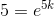 5=e^{5k}