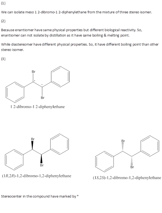 (1) We can isolate meso 1 2-dibromo-1 2-diphenylethane from the mixture of three stereo isomer. (2) Because enantiomer have s