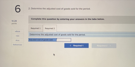 6 2. Determine the adjusted cost of goods sold for the period. Complete this question by entering your answers in the tabs be