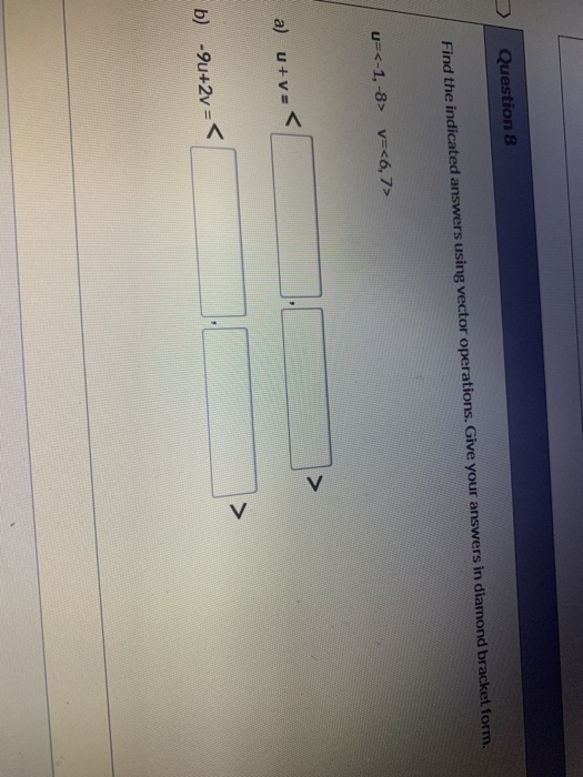 Question 8 Find the indicated answers using vector operations. Give your answers in diamond bracket form. u=<-1,-8> v=<6,7> >