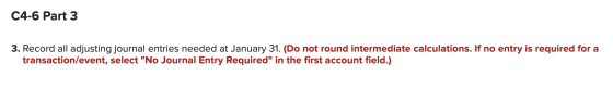 C4-6 Part 3 3. Record all adjusting journal entries needed at January 31. (Do not round intermediate calculations. If no entr