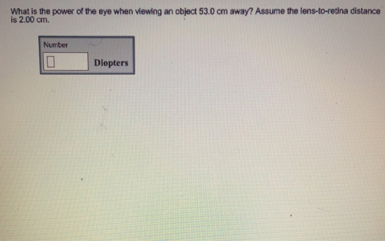 What is the power of the eye when viewing an object 53.0 cm away? Assume the lens-to-retina distance is 2.00 cm. Number Diopters