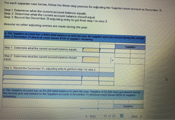 For each separate case below, follow the three-step process for adjusting the Supplies asset account at December 31. Step 1: