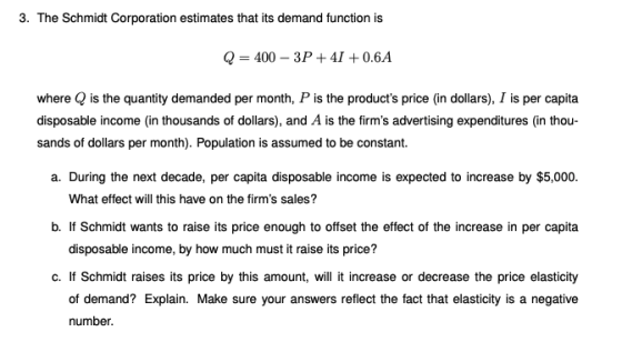 3. The Schmidt Corporation estimates that its demand function is Q=400 - 3P +41 +0.6 A where is the quantity demanded per mon