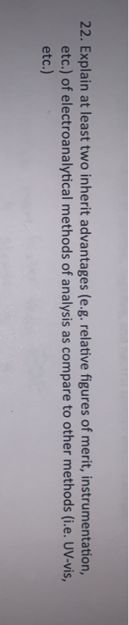 22. Explain at least two inherit advantages (e.g. relative figures of merit, instrumentation, etc.) of electroanalytical meth