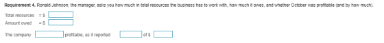 Requirement 4. Ronald Johnson, the manager, asks you how much in total resources the business has to work with, how much it o
