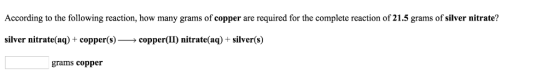 According to the following reaction, how many grams of copper are required for the complete reaction of 21.5 grams of silver