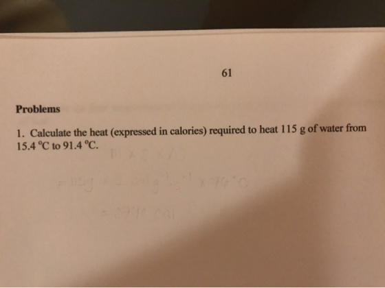 Problems 1. Calculate the heat (expressed in calories) required to heat 115 g of water from 15.4°C to 91.4 °C.