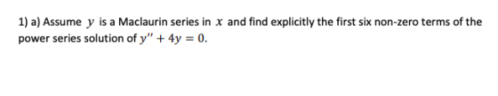 1) a) Assume y is a Maclaurin series in x and find explicitly the first six non-zero terms of the power series solution of y