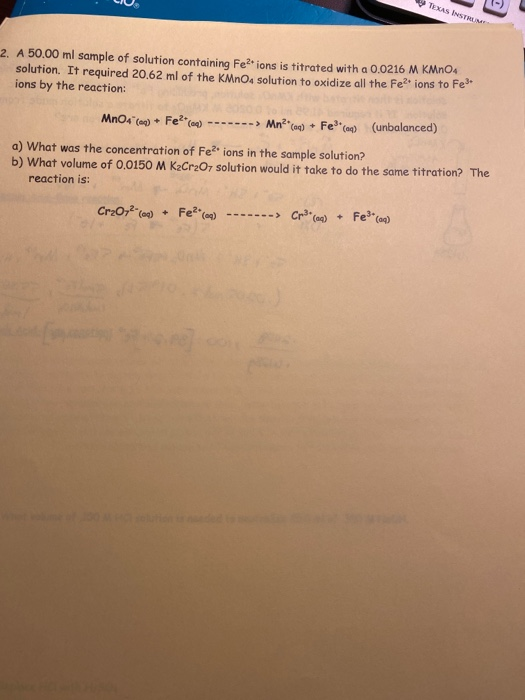 • CIU TEXAS INSTRUM 2. A 50.00 ml sample of solution containing Fe?ions is titrated with a 0.0216 M KMnO4 solution. It requir