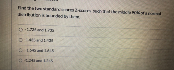 Find the two standard scores Z-scores such that the middle 90% of a normal distribution is bounded by them. 0 - 1.735 and 1.7