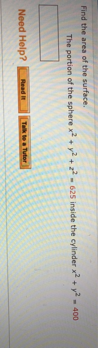 Find the area of the surface. The portion of the sphere x2 + y2 + z2 = 625 inside the cylinder x2 + y2 = 400 d Help? Read It