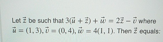 Let z be such that 3(ū + 2) + ū = 2z - ū where ū= (1,3), Ū = (0,4), ū = 4(1, 1). Then ž equals: