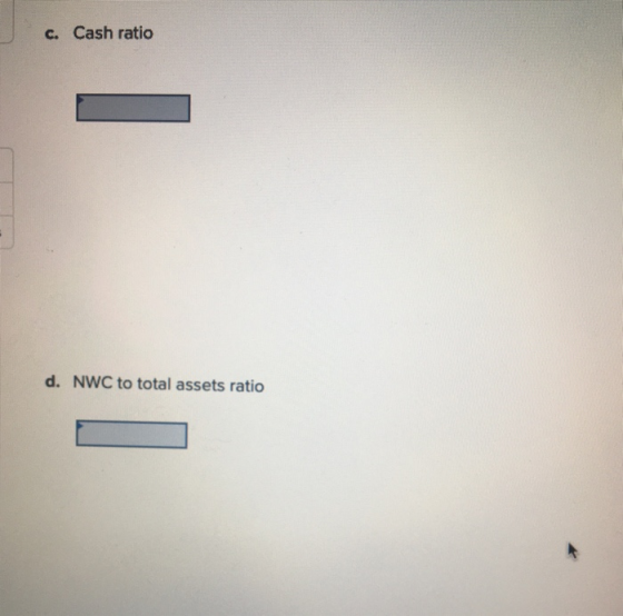 c. Cash ratio d. NWC to total assets ratio