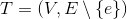 T = (V, E {e})