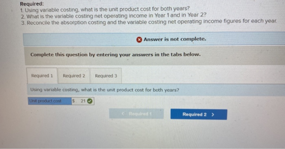 Required: 1. Using variable costing, what is the unit product cost for both years? 2. What is the variable costing net operat