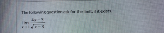 The following question ask for the limit, if it exists. 4x-3 lim x+3x-3
