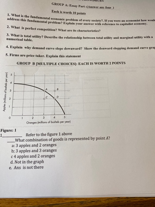 UWDHURY GROUP A: Essay Part :(Answer any four) Each is worth 10 points 1. What is the fundamental economic problem of every s