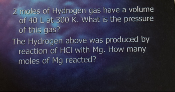 2 moles of Hydrogen gas have a volume of 40 L at 300 K. What is the pressure of this gas? The Hydrogen above was produced by