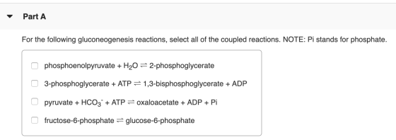 Part A For the following gluconeogenesis reactions, select all of the coupled reactions. NOTE: Pi stands for phosphate. o pho