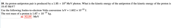 10. An proton-antiproton pair is produced by a 1.95 x 103 MeV photon. What is the kinetic energy of the antiproton if the kin