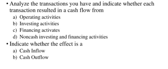 • Analyze the transactions you have and indicate whether each transaction resulted in a cash flow from a) Operating activitie