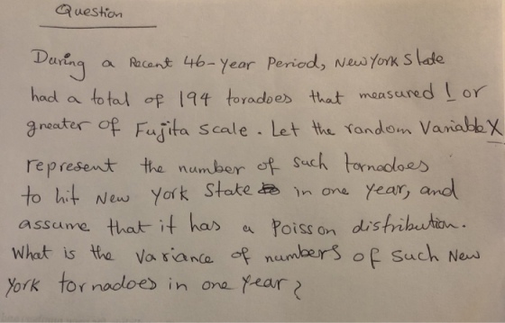 uestiorn Detng a Rcant 46- Year Peried, Nes fork S lde had a total of 194 toradoes that maasured L or greater of Fajita Scale . let the randon~ Vanal represent the number of Sach ornaoloes to hit New York State in one assume that it has Poiss on distribeutian Fuita Scal randon Va year, and What is tha va rianta t numaers of such Nos York tor nodloe in ona Year