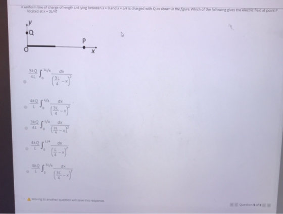 A uniform line of charge of length 1/4 lying between x located at x - 3/4? and x = 4 is charged with Q as shown in the figure