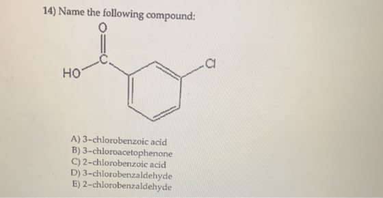 14) Name the following compound: HO A) 3-chlorobenzoic acid B) 3-chloroacetophenone C) 2-chlorobenzoic acid D) 3-chlorobenzal