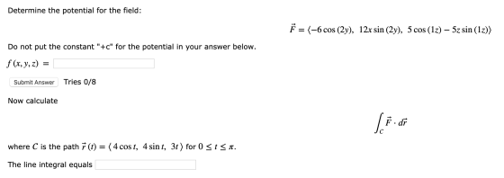 Determine the potential for the field: } = (-6 cos (2y), 12x sin (2y), 5 cos (1z) – 5z sin (1z)) Do not put the constant +c
