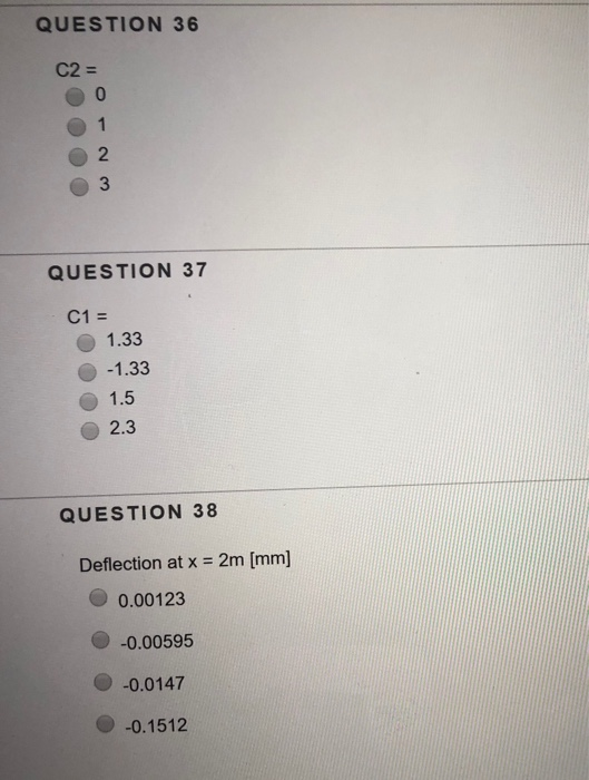 QUESTION 36 C2 - 0 2 3 QUESTION 37 C1- 1.33 1.5 2.3 QUESTION 38 Deflection at x-2m [mm] 0.00123 -0.00595 -0.0147 0 -0.1512