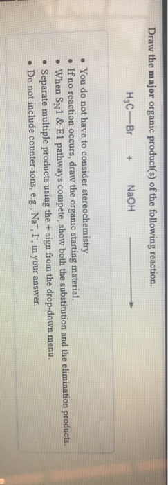 Draw the major organic product(s) of the following reaction. H3C-Br + NaOH • You do not have to consider stereochemistry. • I