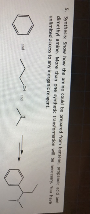 5. Synthesis: Show how the amine could be prepared from benzene, propanoic acid and dimethyl amine. More than one synthetic t