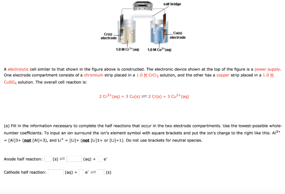 salt bridge ME Cr(s) electrode Cu(s) electrode 1.0 M Cr3+ (aq) 1.0 M Cu2+ (aq) A electrolytic cell similar to that shown in t