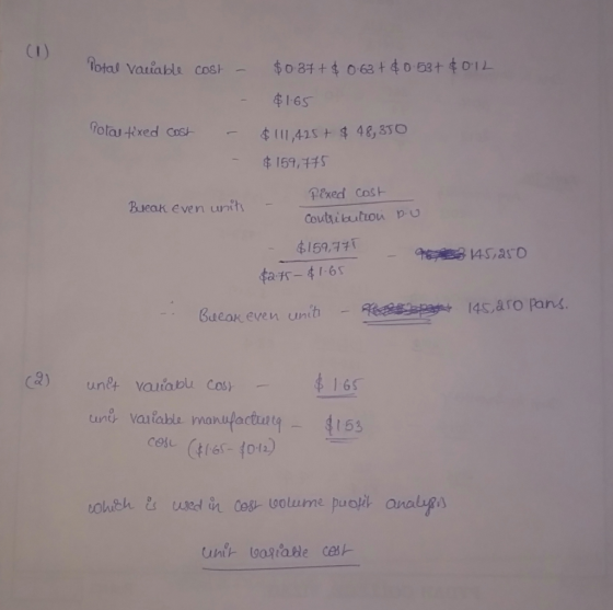 (1) lotal variable cost - $037+ $ 0.63 + $0.53+ $0.12 $1.65 Total tixed cost - $ 111,45+ $ 48,350 $ 159,775 Bueak even units