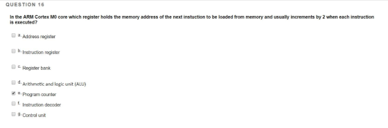 QUESTION 16 In the ARM Cortex MO core which register holds the memory address of the next instuction to be loaded from memory