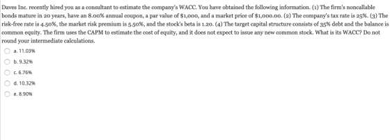 Daves Inc. recently hired you as a consultant to estimate the companys WACC. You have obtained the following information. (1