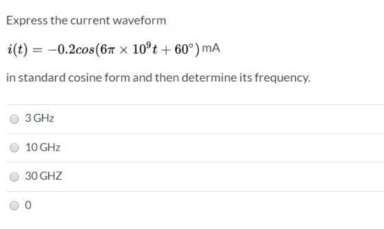 Express the current waveform 0.2cos(67r x 10°t + 60°)mA i(t) in standard cosine form and then determine its frequency. 3 GHz