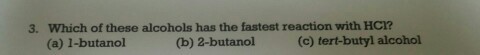 3. Which of these alcohols has the fastest reaction with HC? (c) tert-butyl alcohol (b) 2-butanol (a) 1-butanol