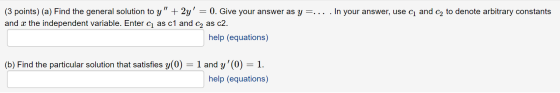 (3 points) (a) Find the general solution to y + 2y = 0. Give your answer as y=... . In your answer, use c1 and c2 to denote