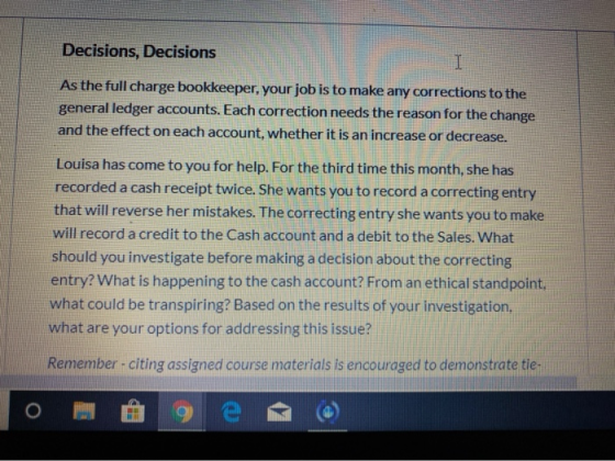 Decisions, Decisions As the full charge bookkeeper, your job is to make any corrections to the general ledger accounts. Each