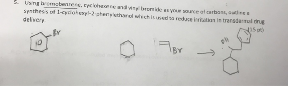 5. Using bromobenzene, cyclohexene and vinyl bromide as your source of carbons, outline a synthesis of 1-cyclohexyl-2-phenyle