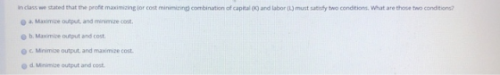 in class we stated that the profit maximizing (or cost minimizing) combination of capital 00 and labor (L) must satisfy two c